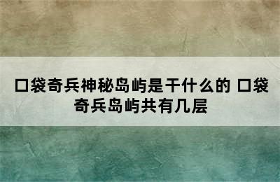 口袋奇兵神秘岛屿是干什么的 口袋奇兵岛屿共有几层